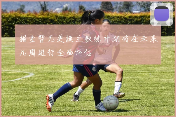 掘金暂无更换主教练计划将在未来几周进行全面评估