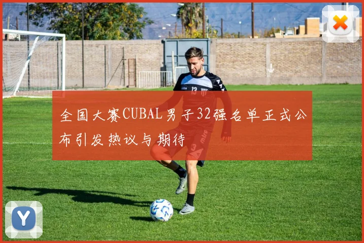 全国大赛CUBAL男子32强名单正式公布引发热议与期待