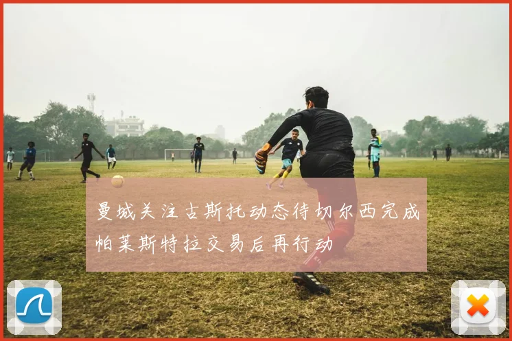 曼城关注古斯托动态待切尔西完成帕莱斯特拉交易后再行动