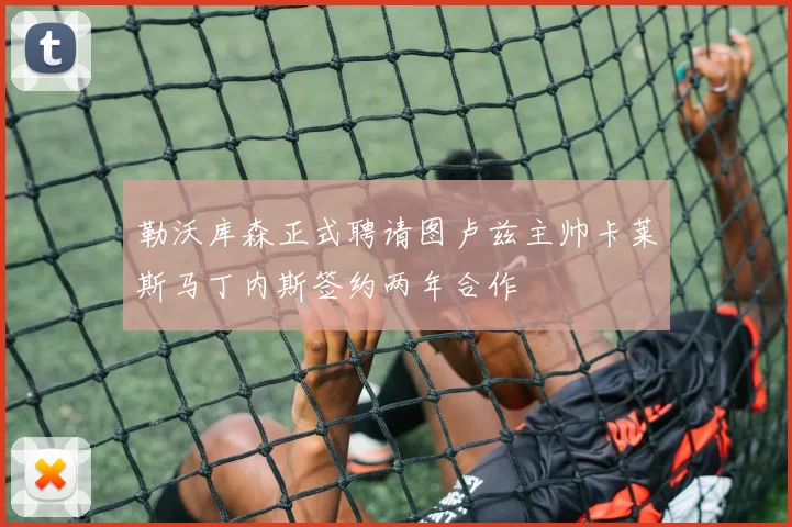 勒沃库森正式聘请图卢兹主帅卡莱斯马丁内斯签约两年合作