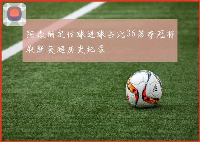阿森纳定位球进球占比36若夺冠将刷新英超历史纪录