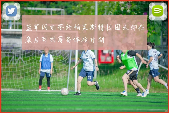 蓝军闪电签约帕莱斯特拉国米却在最后时刻筹备体检计划