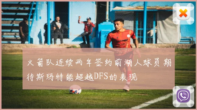 火箭队连续两年签约前湖人球员期待斯玛特能超越DFS的表现